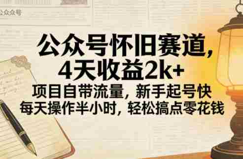 公众号怀旧赛道，4天收益2k+，项目自带流量，新手起号快，每天操作半小时，轻松搞点零花钱-有道网创