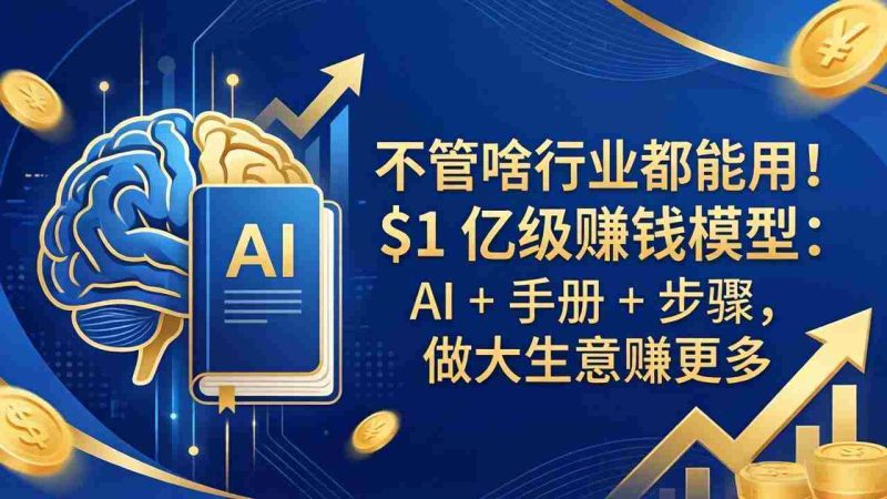 （18055期）不管啥行业都能用！$1 亿级赚钱模型：AI + 手册 + 步骤，做大生意赚更多-有道网创