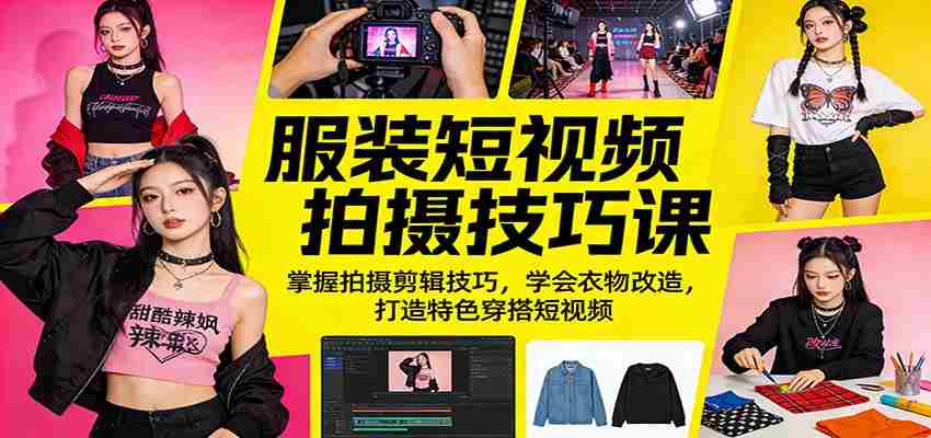 服装短视频拍摄技巧课：掌握拍摄剪辑技巧，学会衣物改造，打造特色穿搭短视频-有道网创