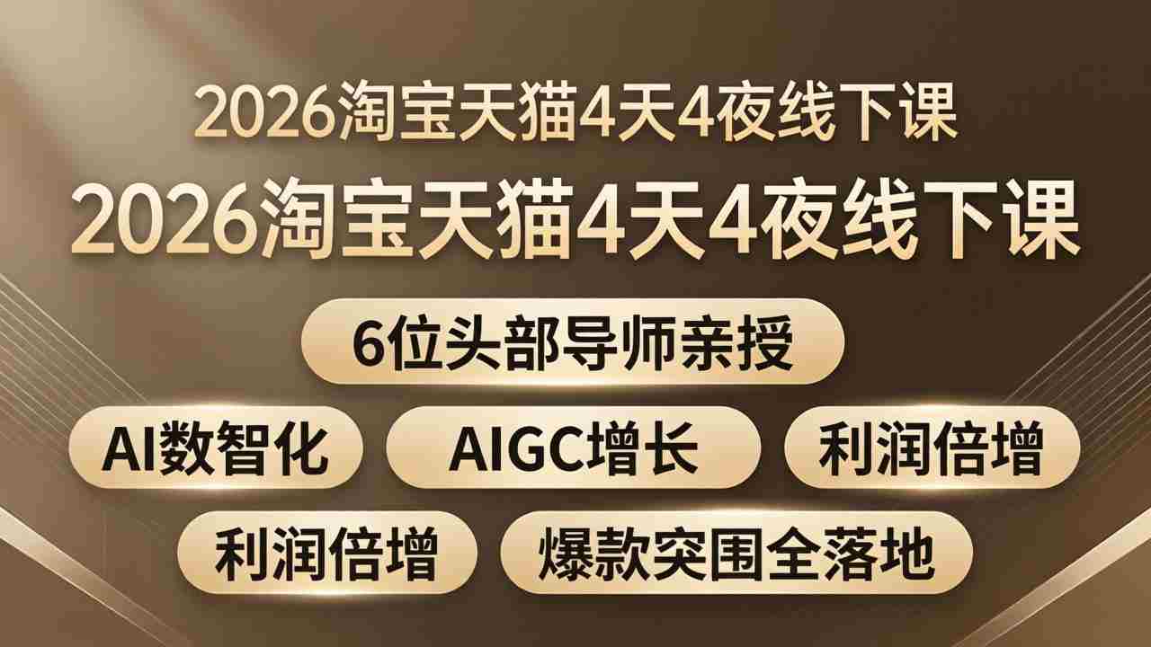 （18054期）2026淘宝天猫4天4夜线下课：6位头部导师亲授，AI数智化+AIGC增长+利润倍增+爆款突围全落地-有道网创