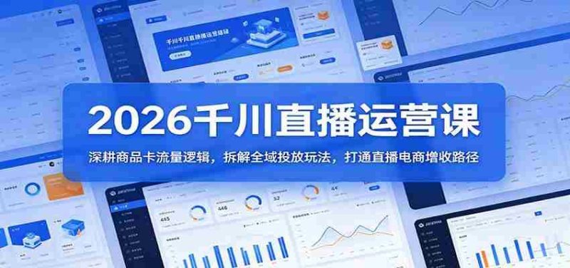 2026千川直播运营课:深耕商品卡流量逻辑,拆解全域投放玩法,打通直播电商增收路径-有道网创