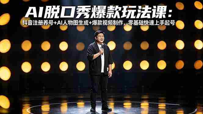 （18012期）AI脱口秀爆款玩法课：抖音注册养号+AI人物图生成+爆款视频制作，零基础快速上手起号-有道网创
