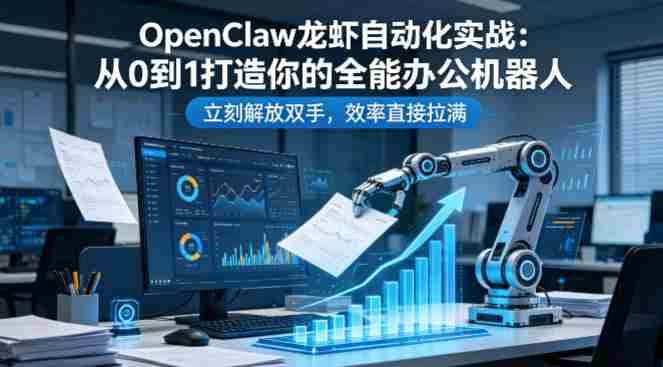 OpenClaw龙虾自动化实战：从0到1打造你的全能办公机器人，立刻解放双手，效率直接拉满-有道网创