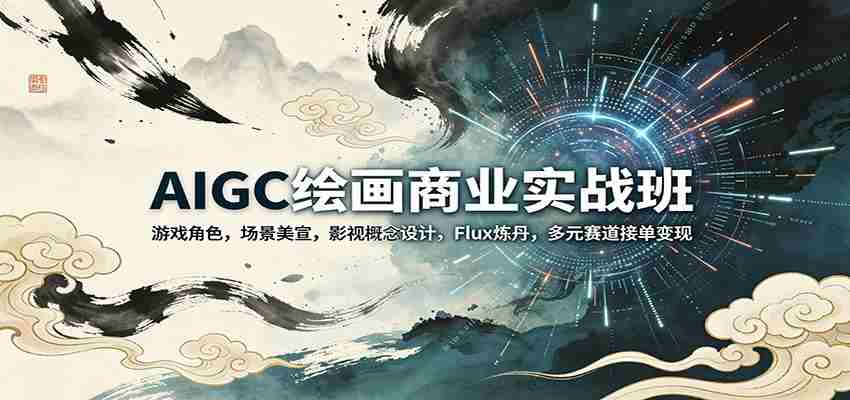 AIGC绘画商业实战班：游戏角色，场景美宣，影视概念设计，Flux炼丹，多元赛道接单变现-有道网创