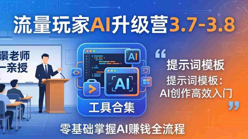（18022期）流量玩家AI升级营3.7-3.8全套资料：多老师亲授+工具合集+提示词模板，零基础掌握AI赚钱全流程-有道网创