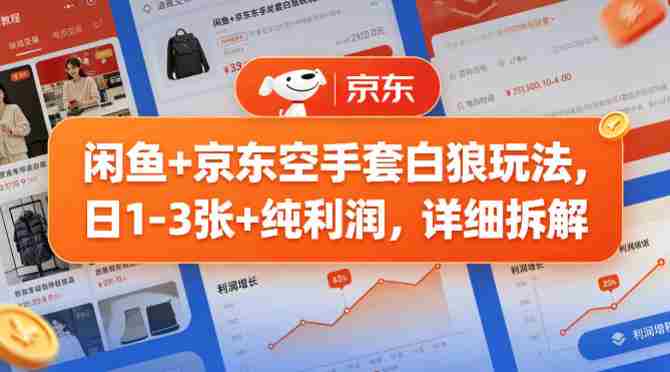 闲鱼+京东空手套白狼玩法，日1-3张+纯利润，详细拆解-有道网创