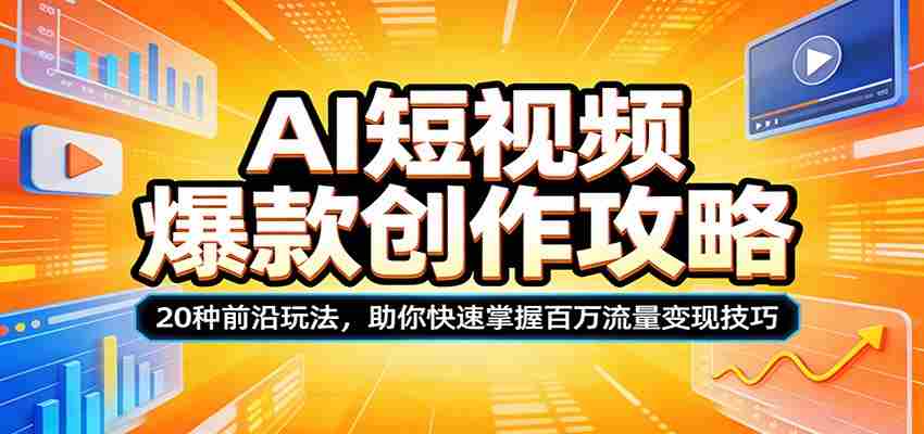 AI短视频爆款创作攻略：20种前沿玩法，助你快速掌握百万流量变现技巧-有道网创