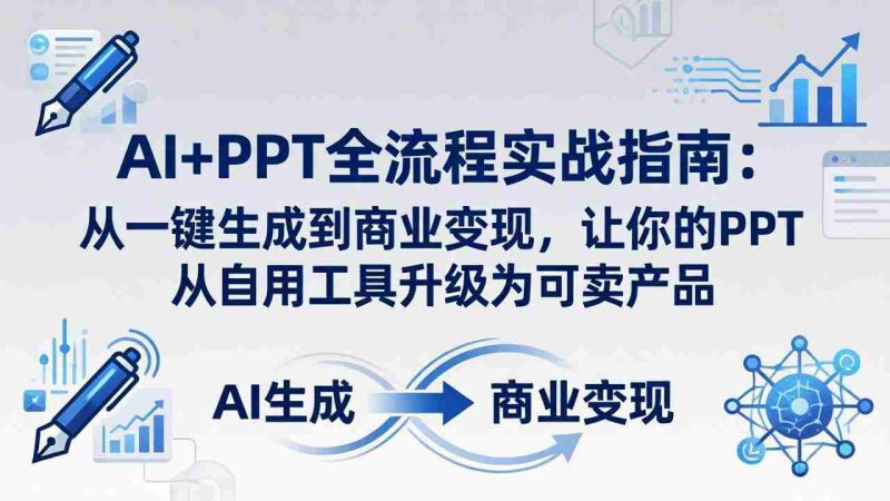（18142期）AI+PPT全流程实战指南-更新4月21：从一键生成到商业变现，让你的PPT从自用工具升级为可卖产品-有道网创