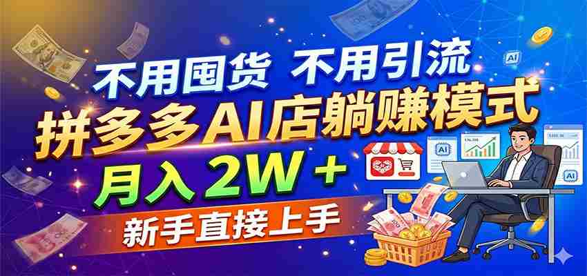 不用囤货不用引流，拼多多 AI 店躺赚模式，月入 2W + 新手直接上手-有道网创