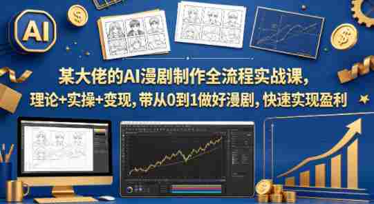 某大佬的AI漫剧制作全流程实战课，理论+实操+变现，带从0到1做好漫剧，快速实现盈利-有道网创