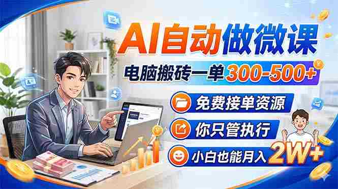 （18023期）AI自动做微课，电脑搬砖一单300-500+，免费接单资源，你只管执行，小白也能月入2W+-有道网创