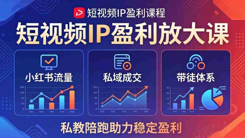 （18138期）短视频IP盈利放大课：小红书流量+私域成交+带徒体系，私教陪跑助力稳定盈利-有道网创