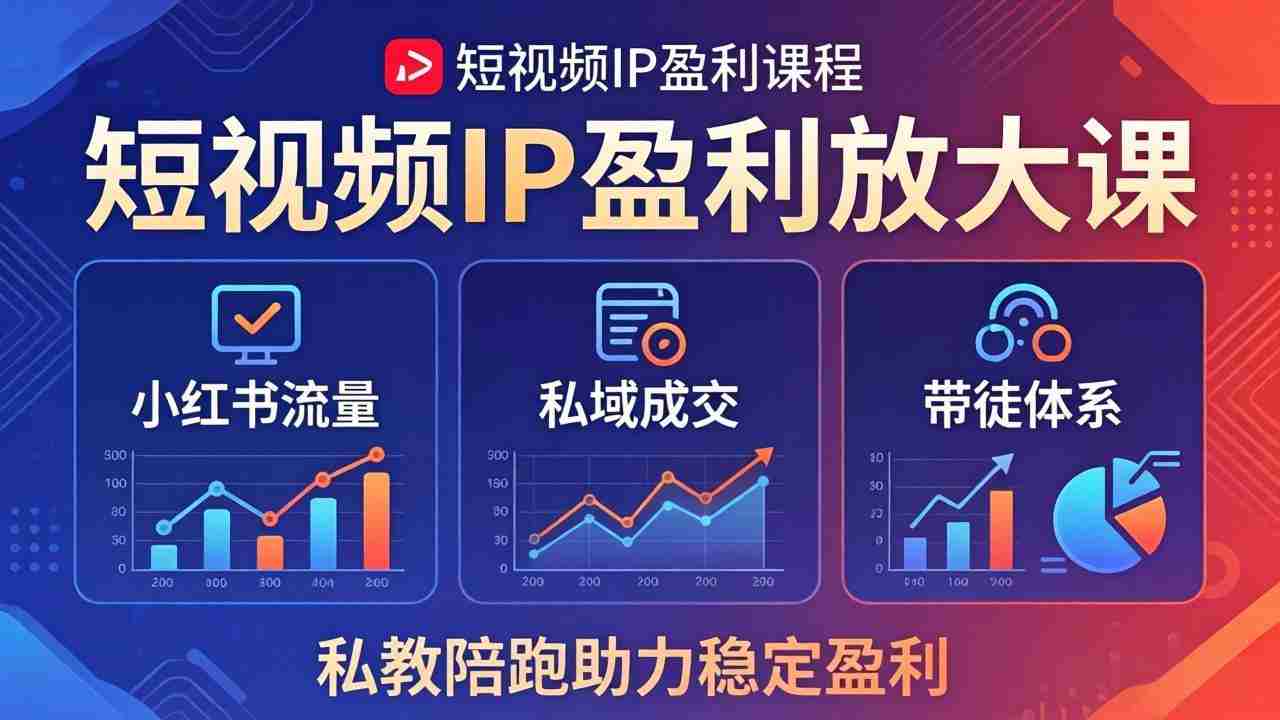 （18138期）短视频IP盈利放大课：小红书流量+私域成交+带徒体系，私教陪跑助力稳定盈利-有道网创