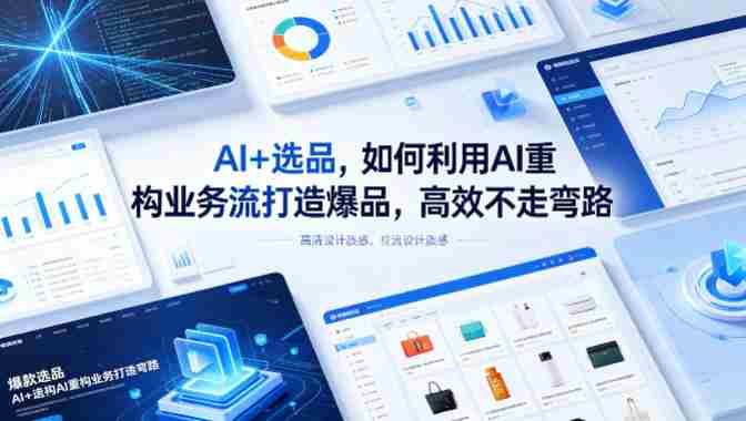 AI+选品,如何利用AI重构业务流打造爆品,高效不走弯路-有道网创