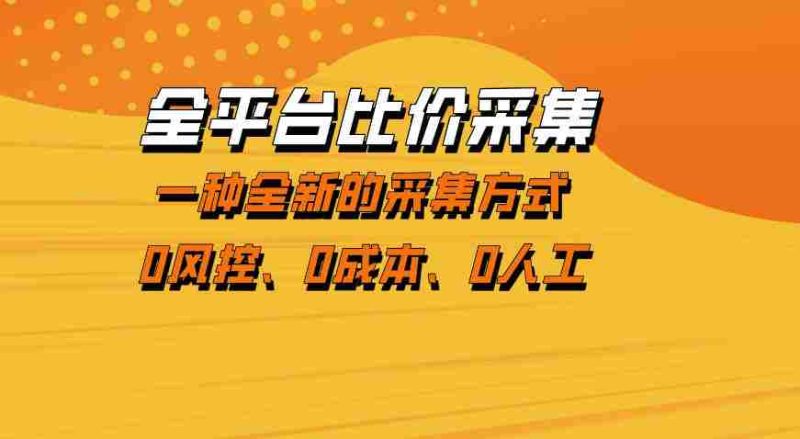 全平台比价采集，一个稳定的数据采集项目，区别于传统的玩法不风控，零成本操作【揭秘】-有道网创