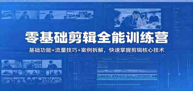 零基础剪辑全能训练营：基础功能+流量技巧+案例拆解，快速掌握剪辑核心技术-有道网创