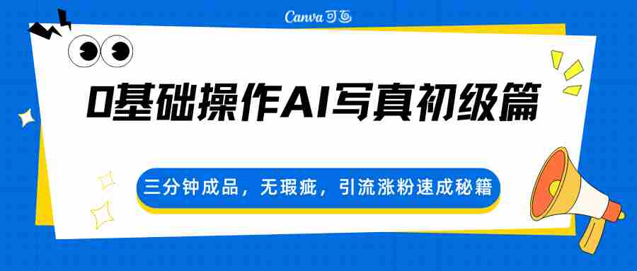 0基础操作AI写真初级篇，三分钟成品，无瑕疵，引流涨粉速成秘籍-有道网创