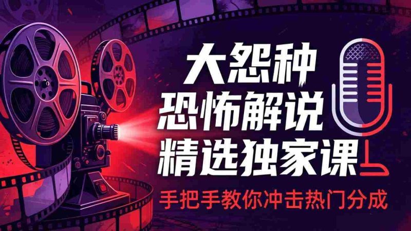 （17920期）大怨种恐怖解说精选独家课：电影下载+文案配音+片头封面，手把手教你冲击热门分成-有道网创