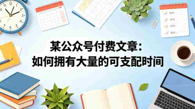 某公众号付费文章：如何拥有大量的可支配时间？-有道网创