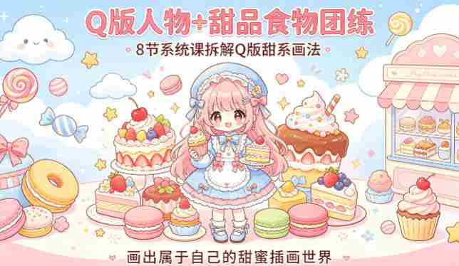 Q版人物+甜品食物团练，8节系统课拆解Q版甜系画法，画出属于自己的甜蜜插画世界-有道网创