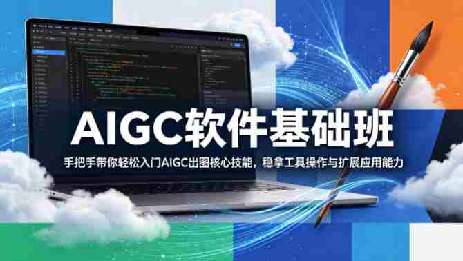 AIGC软件基础班，手把手带你轻松入门AIGC出图核心技能，稳拿工具操作与扩展应用能力-有道网创