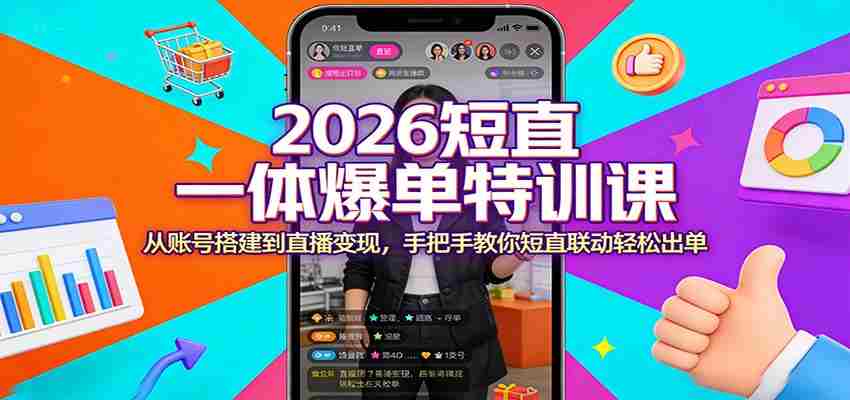 2026短直一体爆单特训课：从账号搭建到直播变现，手把手教你短直联动轻松出单-有道网创