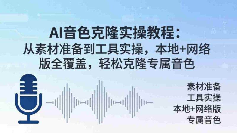 （18141期）AI音色克隆实操教程：从素材准备到工具实操，本地+网络版全覆盖，轻松克隆专属音色-有道网创