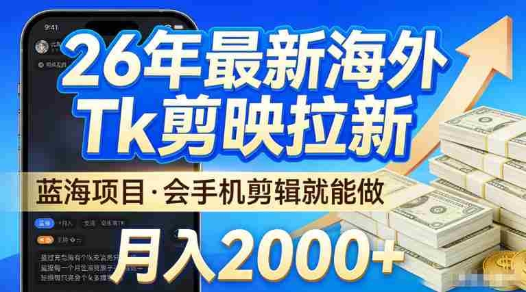 2026最新海外TK剪映拉新，当下真正蓝海项目，会基础手机剪辑就能做，单月稳入2W+【揭秘】-有道网创