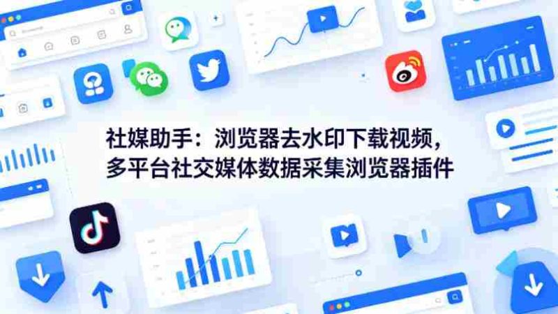 社媒助手：浏览器去水印下载视频，多平台社交媒体数据采集浏览器插件-有道网创
