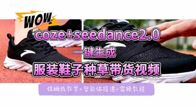 coze+即梦seedance2.0一键生成服装鞋子带货种草视频！全流程保姆级教学-有道网创