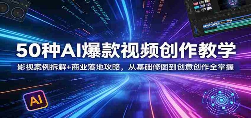 50种AI爆款视频创作教学:影视案例拆解+商业落地攻略,从基础修图到创意创作全掌握-有道网创