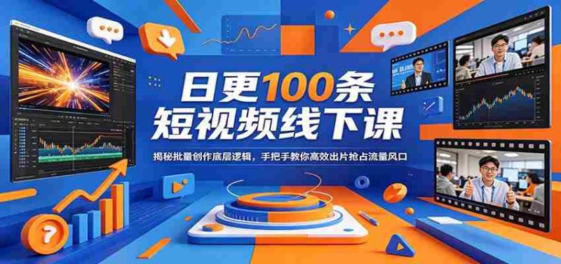 日更100条短视频线下课：揭秘批量创作底层逻辑，手把手教你高效出片抢占流量风口-有道网创