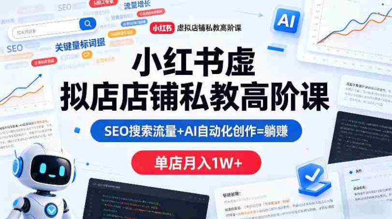 小红书虚拟店铺私教高阶课，SEO搜索流量+AI自动化创作=躺賺，单店月入1W+-有道网创