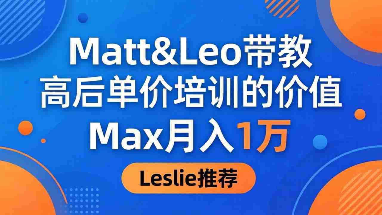 （18161期）为啥都夸这高客单价培训？Matt&Leo 带教，Max 月入 1 万、Leslie 说最值！-有道网创