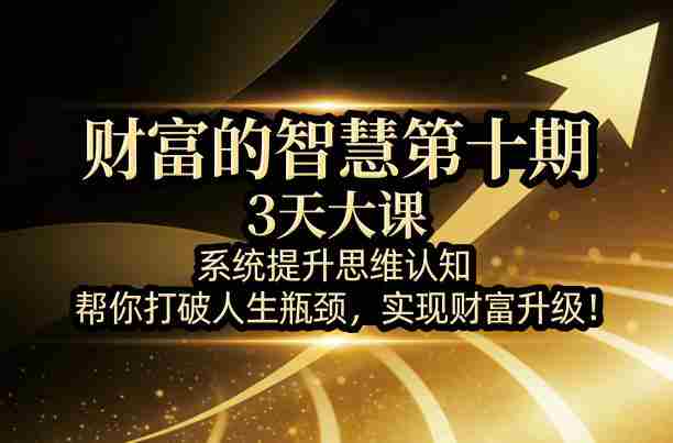 财富的智慧第十期，3天大课，系统提升思维认知，帮你打破人生瓶颈，实现财富升级！-有道网创