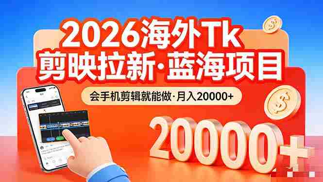 （17929期）26年最新海外Tk剪映拉新，蓝海项目，会手机剪辑就可以做，月入20000＋-有道网创