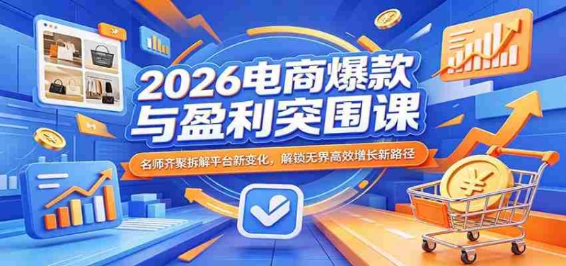 2026电商爆款与盈利突围课：名师齐聚拆解平台新变化，解锁无界高效增长新路径-有道网创