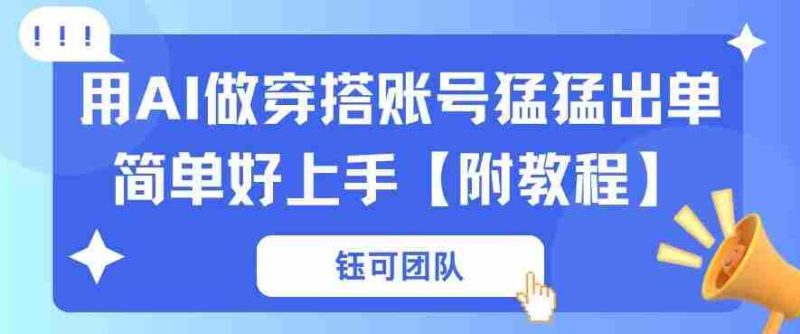 用AI做穿搭账号猛猛出单简单好上手【带全套教程】-有道网创