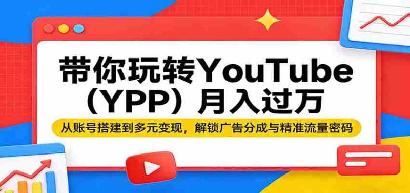 带你玩转YouTube（YPP）月入过万：从账号搭建到多元变现，解锁广告分成与精准流量密码-有道网创