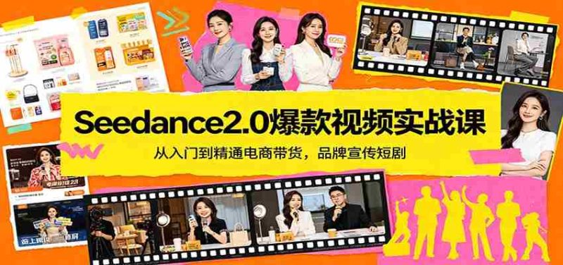 Seedance2.0爆款视频实战课：从入门到精通电商带货，品牌宣传短剧-有道网创