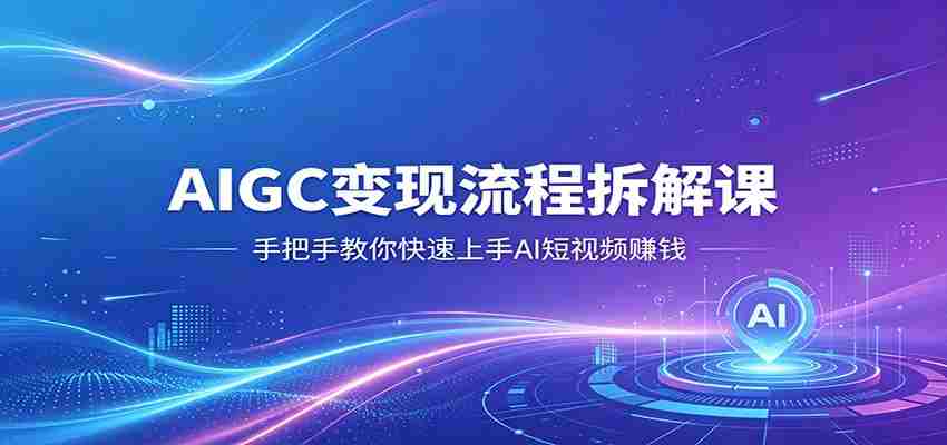 AIGC变现流程拆解课，手把手教你快速上手AI短视频赚钱-有道网创
