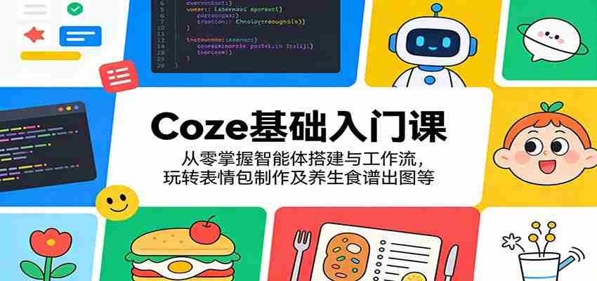 Coze基础入门课：从零掌握智能体搭建与工作流，玩转表情包制作及养生食谱出图等-有道网创
