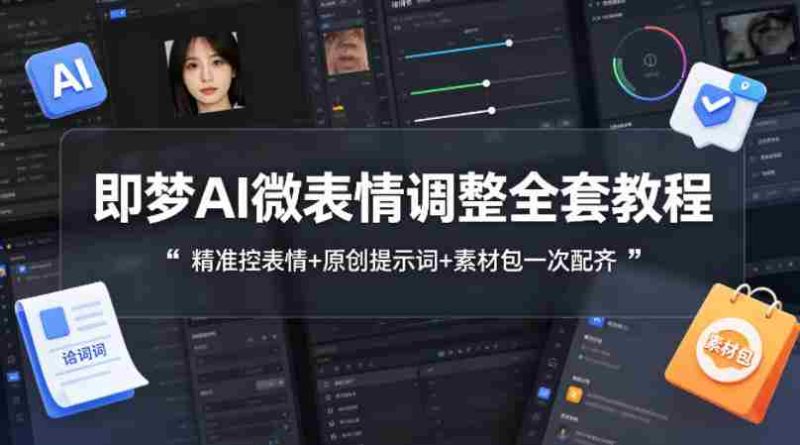 即梦AI微表情调整全套教程，精准控表情+原创提示词+素材包一次配齐-有道网创