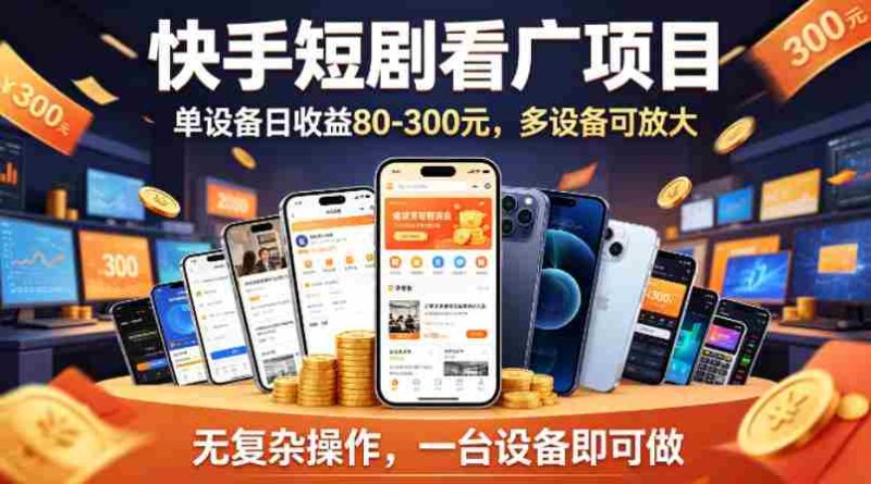 快手短剧看广告项目，没有复杂操作，一台设备每天能有80到300收益，设备多可放大-有道网创