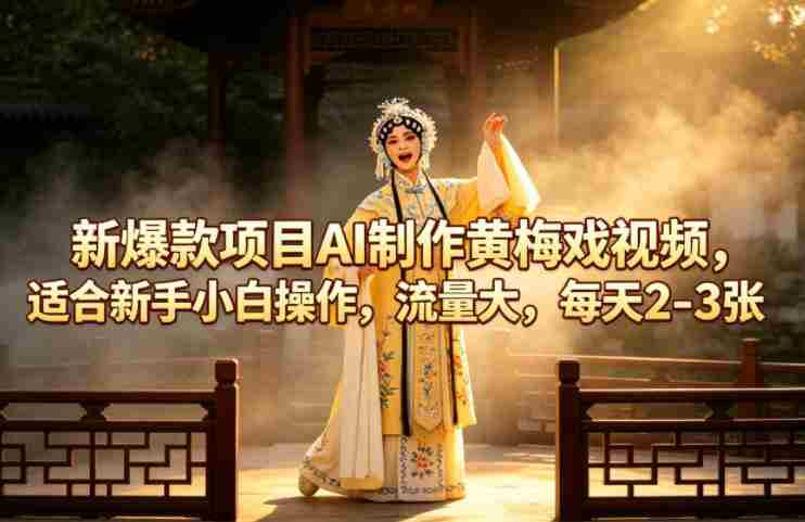 新爆款项目AI制作黄梅戏视频，适合新手小白操作，流量大，每天2-3张-有道网创