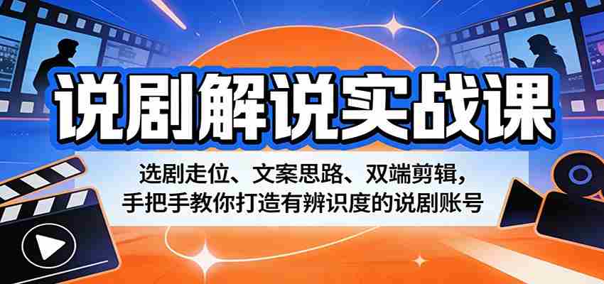 说剧解说实战课：选剧走位、文案思路、双端剪辑，手把手教你打造有辨识度的说剧账号-有道网创