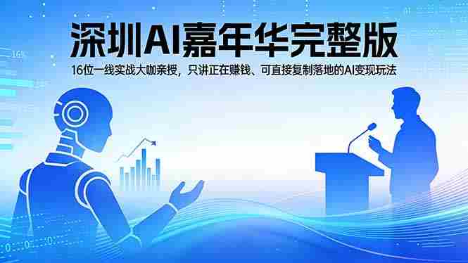 （17862期）2026深圳AI嘉年华完整版：16位一线实战大咖亲授，只讲正在赚钱、可直接复制落地的AI变现玩法-有道网创