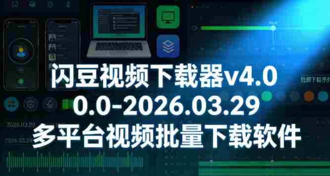 闪豆视频下载器v4.0.0.0-2026.03.29多平台视频批量下载软件-有道网创