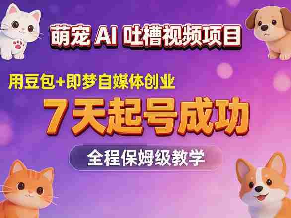 萌宠AI吐槽视频项目，用豆包+即梦自媒体创业，7天起号成功，全程保姆级教学-有道网创