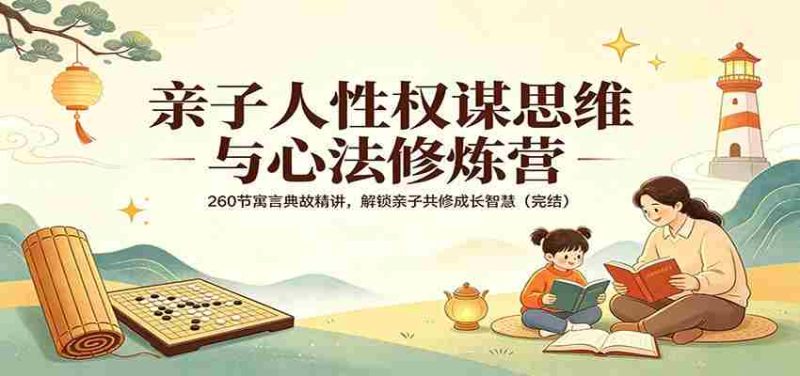亲子人性权谋思维与心法修炼营:260节寓言典故精讲,解锁亲子共修成长智慧(完结)-有道网创